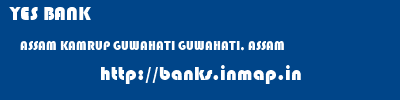 YES BANK  ASSAM KAMRUP GUWAHATI GUWAHATI, ASSAM  banks information 